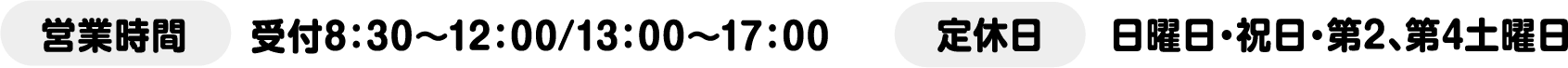 営業時間 受付8：30～12：00/13：00～17：00　定休日 日曜日・祝日・第2、第4土曜日
