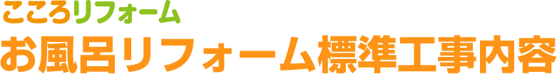 こころリフォーム お風呂リフォーム標準工事内容