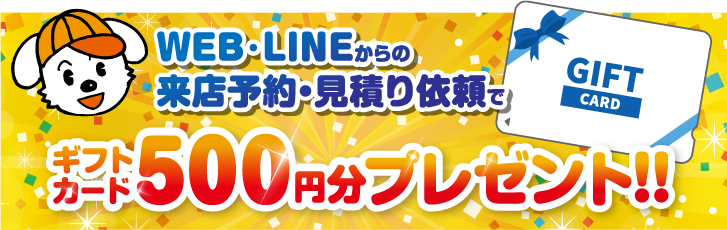 WEB・LINEからの来店予約・見積もり依頼で ギフトカード500円分プレゼント