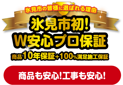 氷見市初！Ｗ安心プロ保証 商品10年保証＋100%満足施工保証 商品も安心！工事も安心！