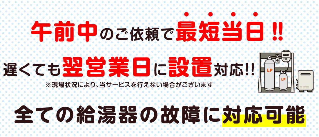 午前中のご依頼で最短当日‼遅くても翌営業日に設置対応！！※現場状況により、当サービスを行えない場合がございます 全ての給湯器の故障に対応可能