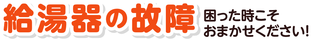 給湯器の故障 困った時こそおまかせください